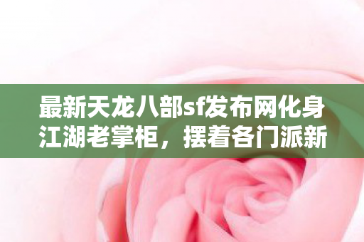 摆着各门派新服的热乎酒碗等你入座天龙八部私服图片