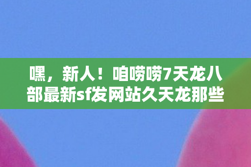 咱唠唠7天龙八部最新sf发网站久天龙那些年踩过的坑图片