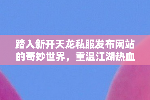 踏入新开天龙私服发布网站的奇妙世界图片