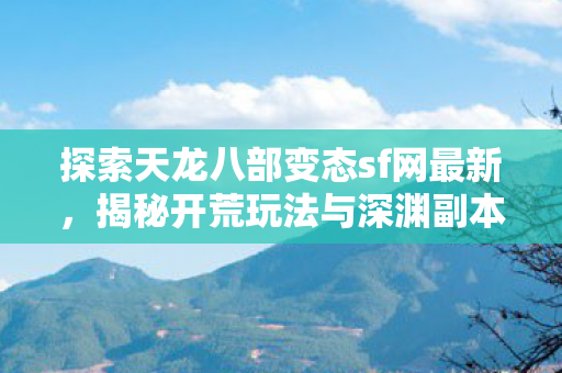 揭秘开荒玩法与深渊副本的奇妙世界天龙私服图片