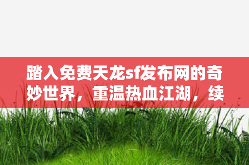 踏入免费天龙sf发布网的奇妙世界图片