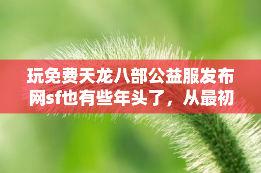 玩免费天龙八部公益服发布网sf也有些年头了图片