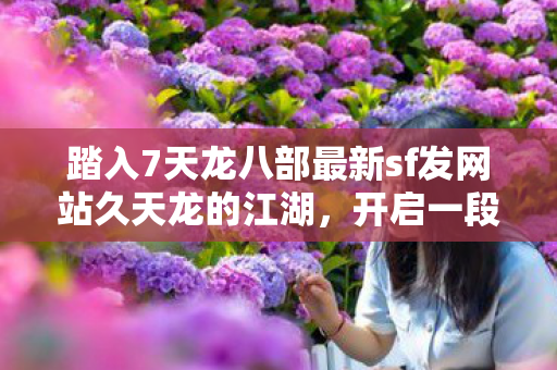 踏入7天龙八部最新sf发网站久天龙的江湖图片