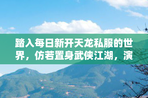 踏入每日新开天龙私服的世界图片