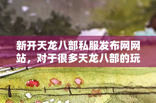 对于很多天龙八部的玩家来说并不陌生图片
