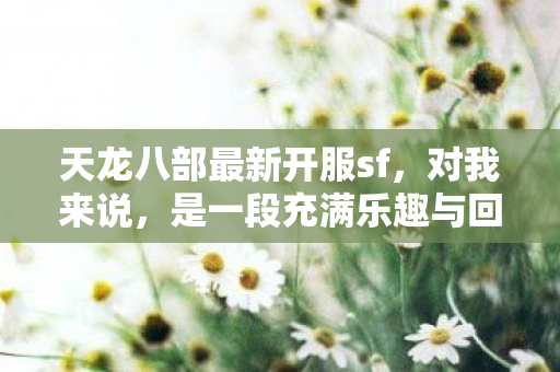 我接触天龙八部最新开服sf已经有三四年了图片