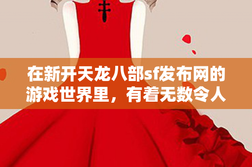 在新开天龙八部sf发布网的游戏世界里图片