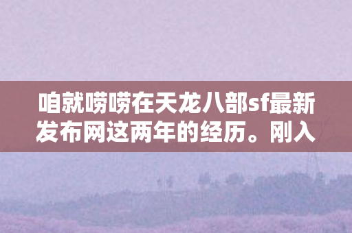 咱就唠唠在天龙八部sf最新发布网这两年的经历图片
