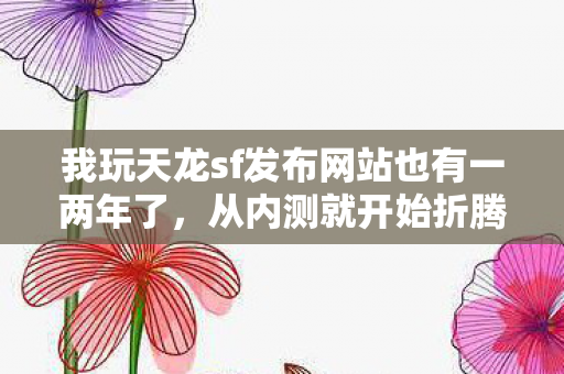 我玩天龙sf发布网站也有一两年了图片