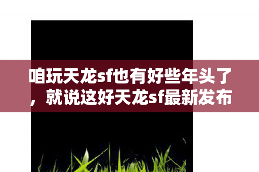 咱玩天龙sf也有好些年头了图片