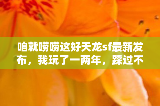 咱就唠唠这好天龙sf最新发布图片