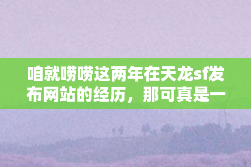 咱就唠唠这两年在天龙sf发布网站的经历图片