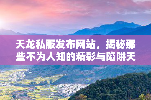 揭秘那些不为人知的精彩与陷阱天龙八部私服图片