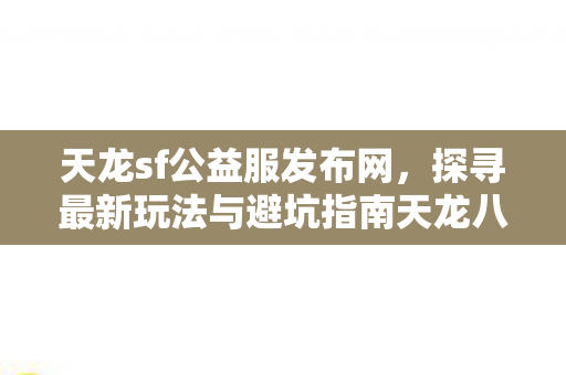 探寻最新玩法与避坑指南天龙八部私服图片