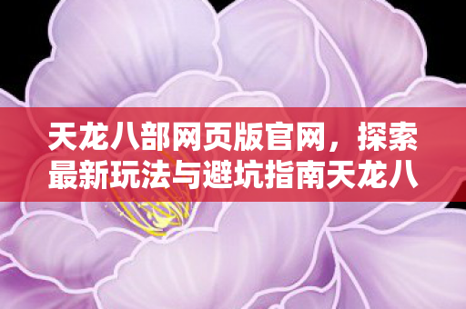 探索最新玩法与避坑指南天龙八部私服图片