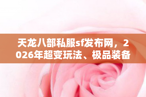 极品装备获取及实用指南大揭秘天龙私服图片