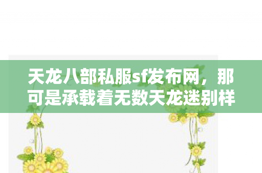 那可是承载着无数天龙迷别样游戏体验的地方图片