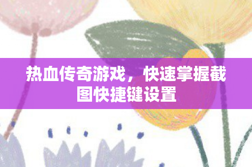 快速掌握截图快捷键设置图片