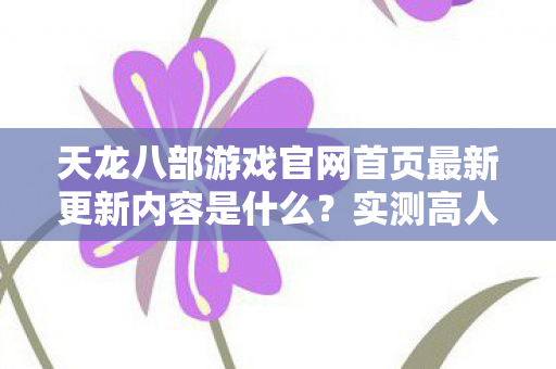 天龙八部游戏官网首页最新更新内容是什么?实测高人气服,避新手陷阱!天龙八部私服 天龙八部游戏官网首页最新更新内容是什么?实测高人气服,避新手陷阱!天龙八部私服