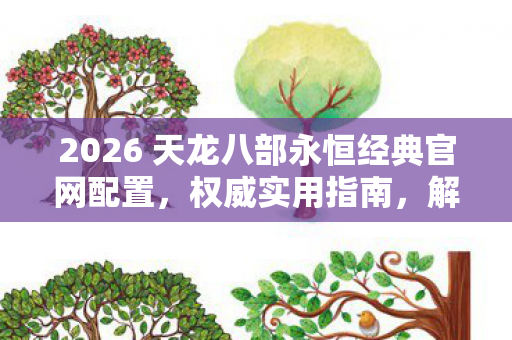 2026 天龙八部永恒经典官网配置图片