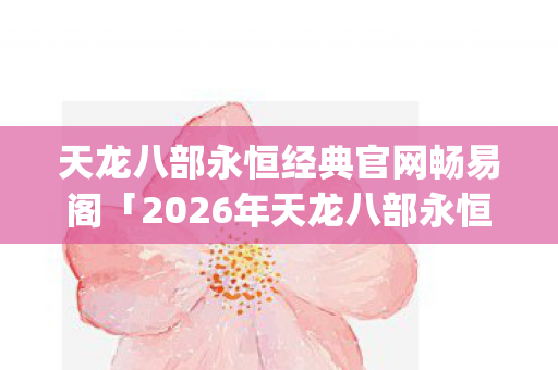2026年天龙八部永恒经典官网畅易阁热度榜图片