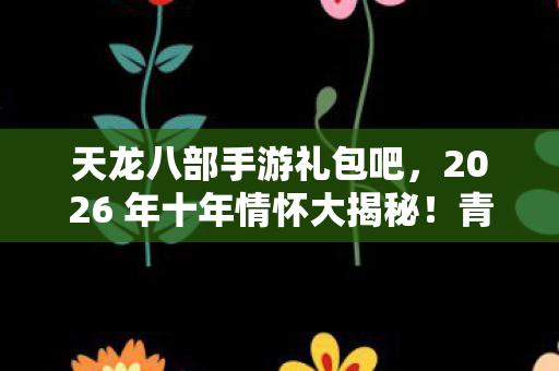 2026 年十年情怀大揭秘图片