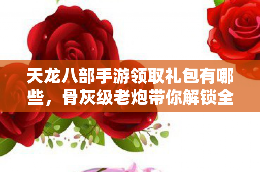 天龙八部手游领取礼包有哪些图片