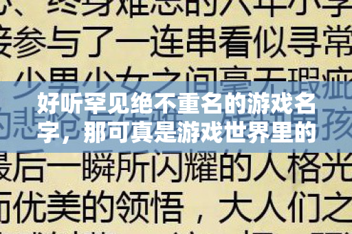 好听罕见绝不重名的游戏名字,那可真是游戏世界里的独特宝藏。我这两年可算是尝遍了各种版本,从内测到公测,啥坑没踩过?今天就来给大伙唠唠。天龙私服 好听罕见绝不重名的游戏名字,那可真是游戏世界里的独特宝藏。我这两年可算是尝遍了各种版本,从内测到公测,啥坑没踩过?今天就来给大伙唠唠。天龙私服