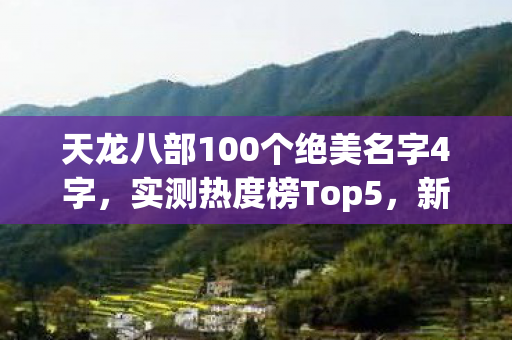 天龙八部100个绝美名字4字，实测热度榜Top5，新手避坑指南大公开！天龙私服