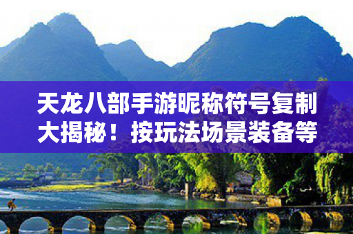 天龙八部手游昵称符号复制大揭秘!按玩法场景装备等流程超实用天龙八部私服 天龙八部手游昵称符号复制大揭秘!按玩法场景装备等流程超实用天龙八部私服