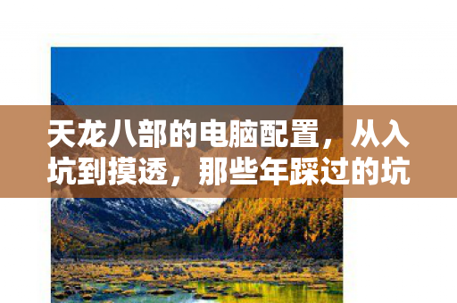 天龙八部的电脑配置，从入坑到摸透，那些年踩过的坑与悟出的门道天龙私服