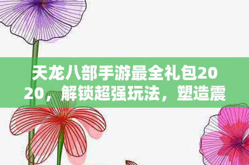 天龙八部手游最全礼包2020图片