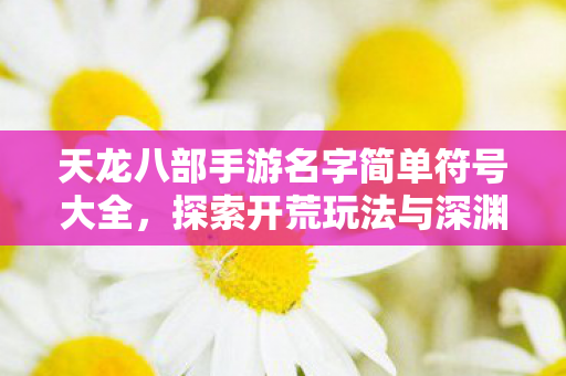 探索开荒玩法与深渊副本背后的鲜活世界天龙私服图片