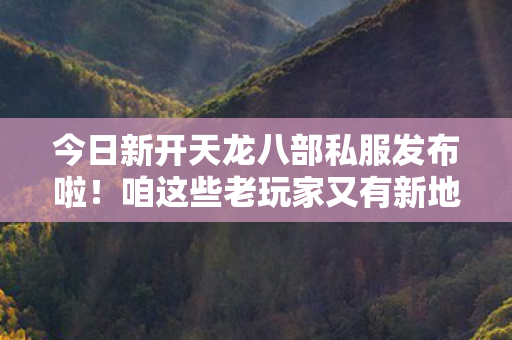 咱这些老玩家又有新地儿撒欢咯图片