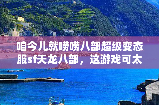 咱今儿就唠唠八部超级变态服sf天龙八部图片