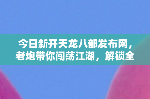 今日新开天龙八部发布网图片
