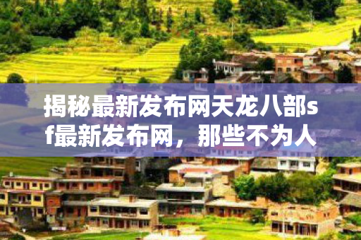 揭秘最新发布网天龙八部sf最新发布网图片