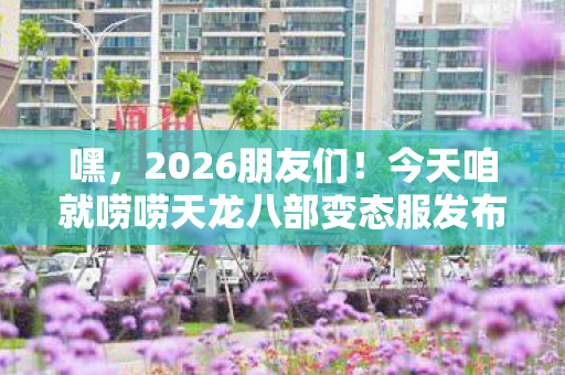 今天咱就唠唠天龙八部变态服发布网那些事儿图片