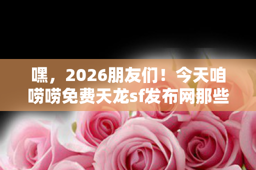 今天咱唠唠免费天龙sf发布网那些事儿图片