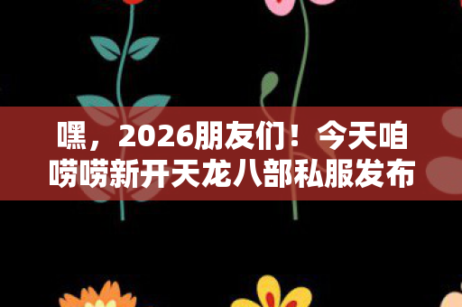今天咱唠唠新开天龙八部私服发布网那些事儿图片