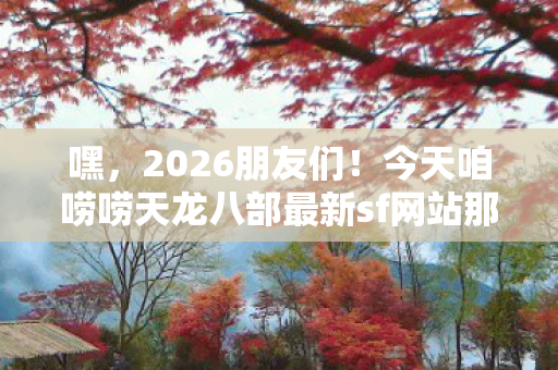 今天咱唠唠天龙八部最新sf网站那些事儿天龙八部私服图片