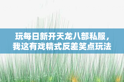 我这有戏精式反差笑点玩法图片