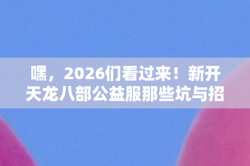 新开天龙八部公益服那些坑与招图片