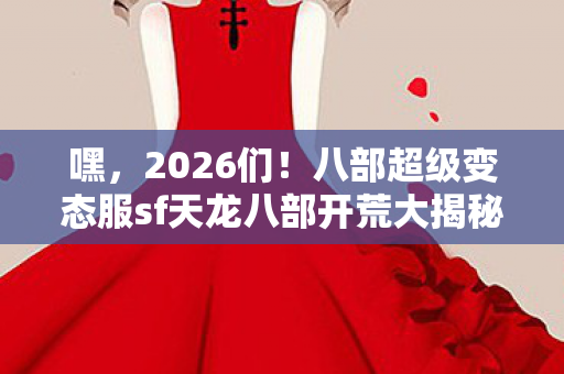 深渊副本与神秘NPC趣闻全知道天龙八部私服图片