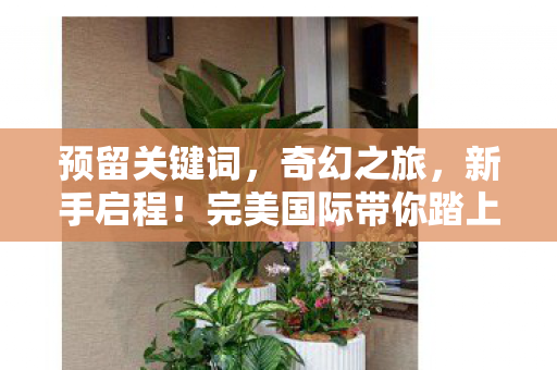 完美国际带你踏上奇幻之旅图片