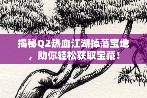 揭秘Q2热血江湖掉落宝地图片