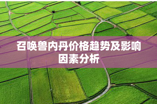 召唤兽内丹价格趋势及影响因素分析图片