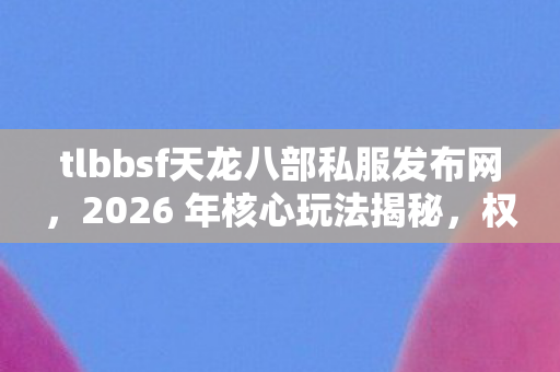 权威指南与痛点解决方案大公开天龙八部私服图片
