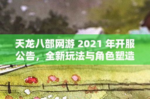 天龙八部网游 2021 年开服公告图片