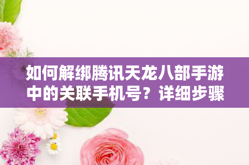 如何解绑腾讯天龙八部手游中的关联手机号图片